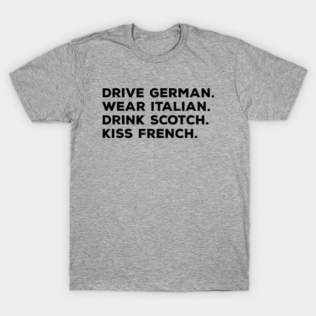 Drive German, Wear Italian, Drink Scotch, Kiss French T-Shirt by thriftjd